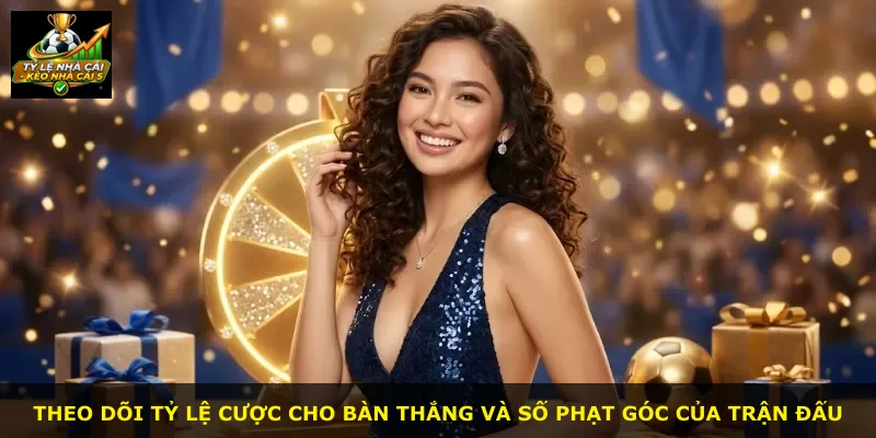 Theo dõi tỷ lệ cược cho bàn thắng và số phạt góc của trận đấu